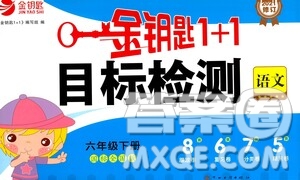 蘇州大學(xué)出版社2021金鑰匙1+1目標(biāo)檢測六年級語文下冊國標(biāo)全國版答案