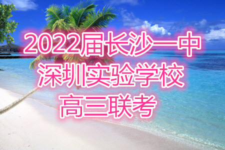 2022屆長(zhǎng)沙一中深圳實(shí)驗(yàn)學(xué)校高三聯(lián)考全科答案