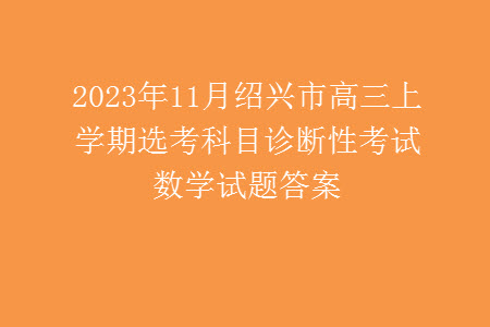 2023年11月紹興市高三上學期選考科目診斷性考試數(shù)學試題答案