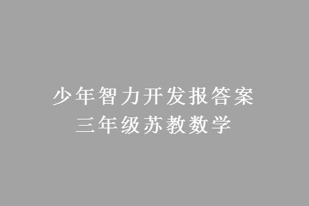 2023年秋少年智力開發(fā)報三年級數(shù)學上冊蘇教版第13-16期答案