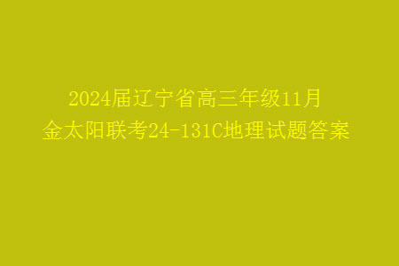 2024屆遼寧省高三年級11月金太陽聯(lián)考24-131C地理試題答案