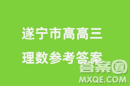 遂寧市高2021級(jí)高三生上學(xué)期第一次診斷性考試?yán)砜茢?shù)學(xué)參考答案