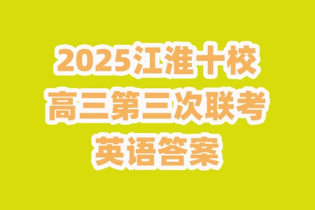江淮十校2025屆高三第三次聯(lián)考英語試卷答案