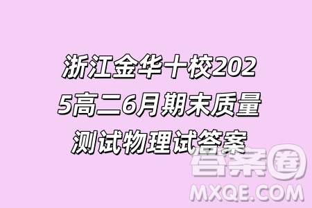 浙江金華十校2025高二6月期末質(zhì)量測試物理試答案